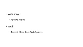 • Web server
• Apache, Nginx
• WAS
• Tomcat, JBoss, Jeus, Web Sphere…
 