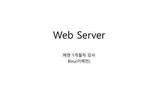 Web Server
헤렌 1개월차 강사
Binu(이해빈)
 