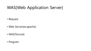 WAS(Web Application Server)
• Request
• Web Server(ex.apache)
• WAS(Tomcat)
• Program
 