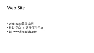Web Site
• Web page들의 모임
• 단일 주소 -> 홈페이지 주소
• Ex) www.fineadple.com
 
