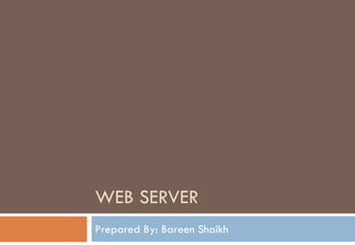 WEB SERVER
Prepared By: Bareen Shaikh
 