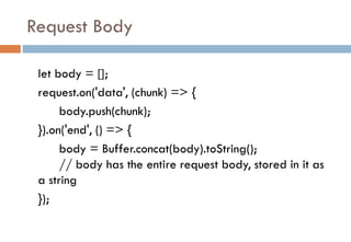 Request Body
let body = [];
request.on('data', (chunk) => {
body.push(chunk);
}).on('end', () => {
body = Buffer.concat(bo...