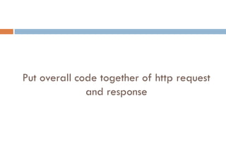 Put overall code together of http request
and response
 