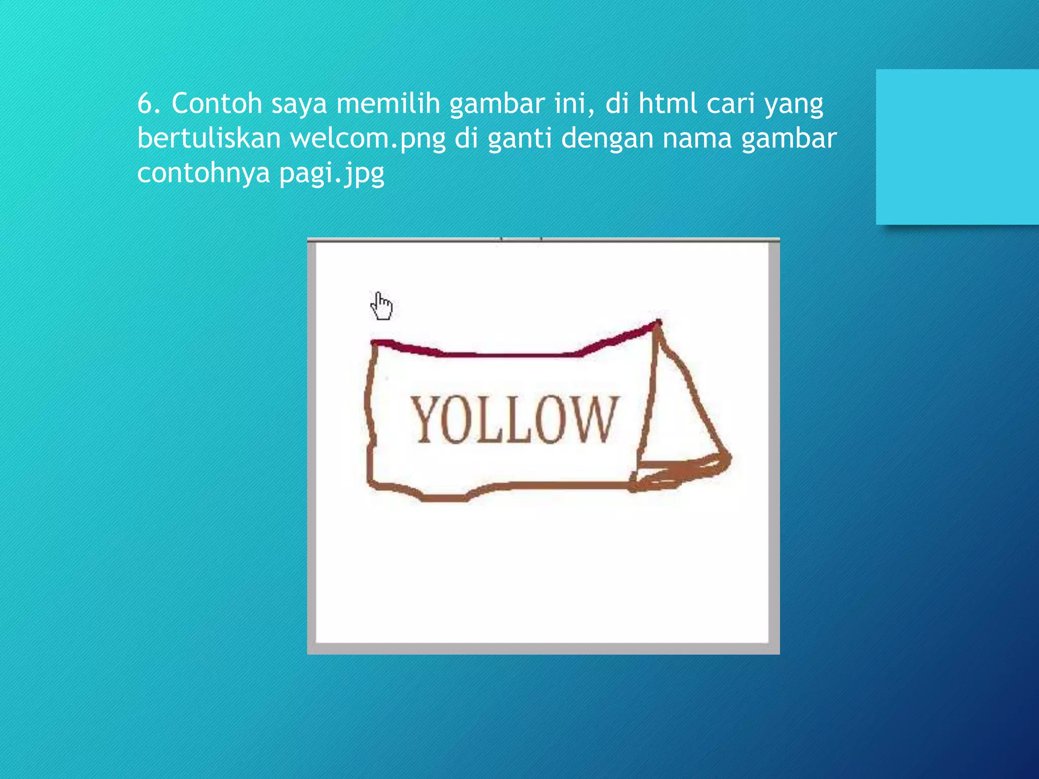 6. Contoh saya memilih gambar ini, di html cari yang
bertuliskan welcom.png di ganti dengan nama gambar
contohnya pagi.jpg
 