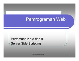 Pemrograman Web
Pertemuan Ke-8 dan 9
Server Side Scripting
Server Side Scripting
1
 