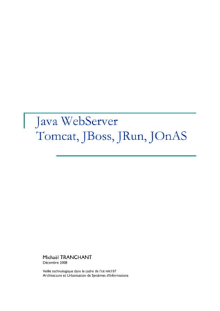 Java WebServer
Tomcat, JBoss, JRun, JOnAS
Michaël TRANCHANT
Décembre 2008
Veille technologique dans le cadre de l’UE NFE107
Architecture et Urbanisation de Systèmes d’Informations
 
