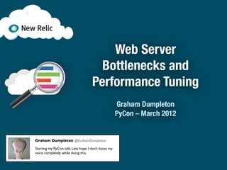 Web Server
                                      Bottlenecks and
                                    Performance Tuning
                                                     Graham Dumpleton
                                                     PyCon – March 2012


Graham Dumpleton @GrahamDumpleton

Starting my PyCon talk. Lets hope I don't loose my
voice completely while doing this.
 