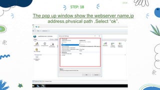 The pop up window show the webserver name,ip
address,physical path ,Select “ok”.
STEP: 18
 
