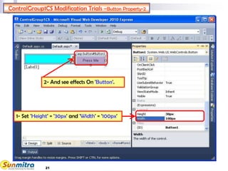 21
ControlGroup1CS Modification Trials –Button Property-2
2- And see effects On 'Button'.
1- Set 'Height' = '30px' and 'Width' = '100px'
 