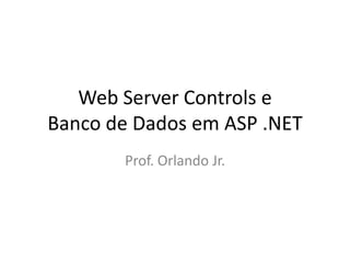 Web Server Controls e
Banco de Dados em ASP .NET
       Prof. Orlando Jr.
 