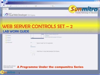 1
A Programme Under the compumitra Series
WEB SERVER CONTROLS SET – 2
LAB WORK GUIDE
 