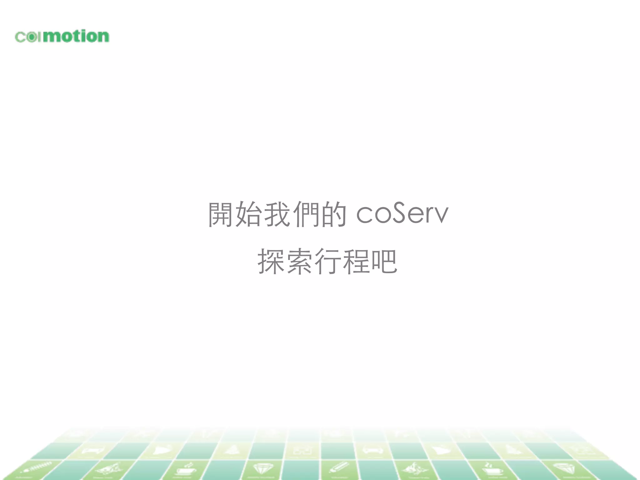 開始我們的 coServ 	
探索⾏行程吧	
 