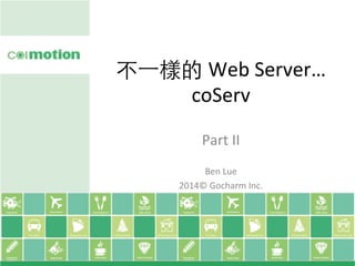 不⼀一樣的 Web	
  Server…	
  
coServ	
Part	
  II	
  
	
  
Ben	
  Lue	
  
2014©	
  Gocharm	
  Inc.
 