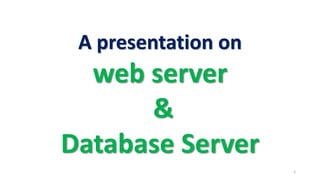 A presentation on
web server
&
Database Server
1
 