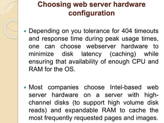 Choosing web server hardware
configuration
 Depending on you tolerance for 404 timeouts
and response time during peak usa...