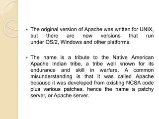  The original version of Apache was written for UNIX,
but there are now versions that run
under OS/2, Windows and other p...