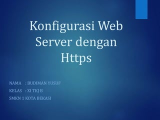 Konfigurasi Web
Server dengan
Https
NAMA : BUDIMAN YUSUF
KELAS : XI TKJ B
SMKN 1 KOTA BEKASI
 