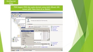 Konfigurasi 
Host 
Pilih bagian DNS dan pada domain yang telah dibuat, klik 
kanan pilih ‘New Host (A or AAAA)’. 
 