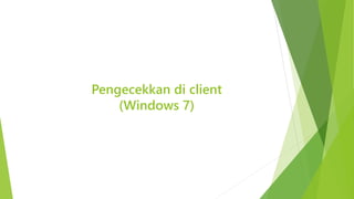Pengecekkan di client 
(Windows 7) 
 