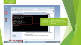 Konfigurasi 
Client 
Masuk ke CMD, tulis perintah 
‘nslookup (nama domain yang telah 
dibuat). 
 