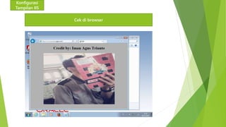 Konfigurasi 
Tampilan IIS 
Cek di browser 
 