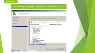 Instalasi IIS 
Instalasi Web Server (IIS) telah selesai, kemudian klik ‘Close’. 
 