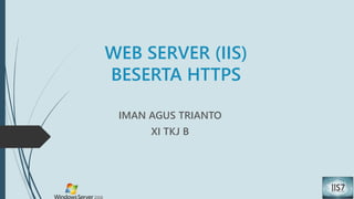 WEB SERVER (IIS)
BESERTA HTTPS
IMAN AGUS TRIANTO
XI TKJ B
 