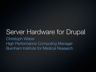 Server Hardware for Drupal
Christoph Weber
High Performance Computing Manager
Burnham Institute for Medical Research
 