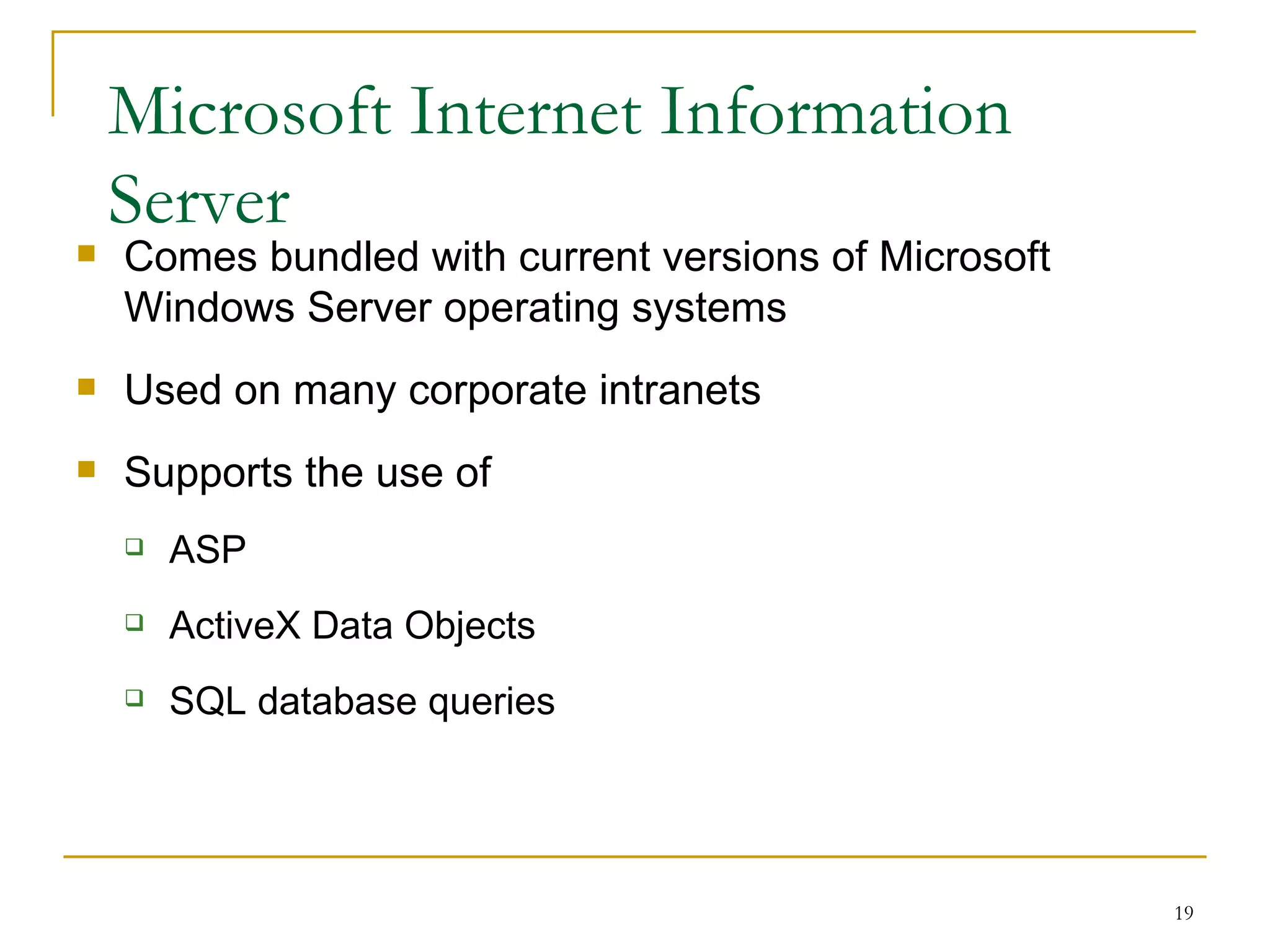 Microsoft Internet Information
    Server
   Comes bundled with current versions of Microsoft
    Windows Server operating systems
   Used on many corporate intranets
   Supports the use of
       ASP
       ActiveX Data Objects
       SQL database queries




                                                       19
 