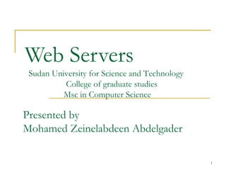 Web Servers
 Sudan University for Science and Technology
          College of graduate studies
          Msc in Computer Science

Presented by
Mohamed Zeinelabdeen Abdelgader

                                               1
 