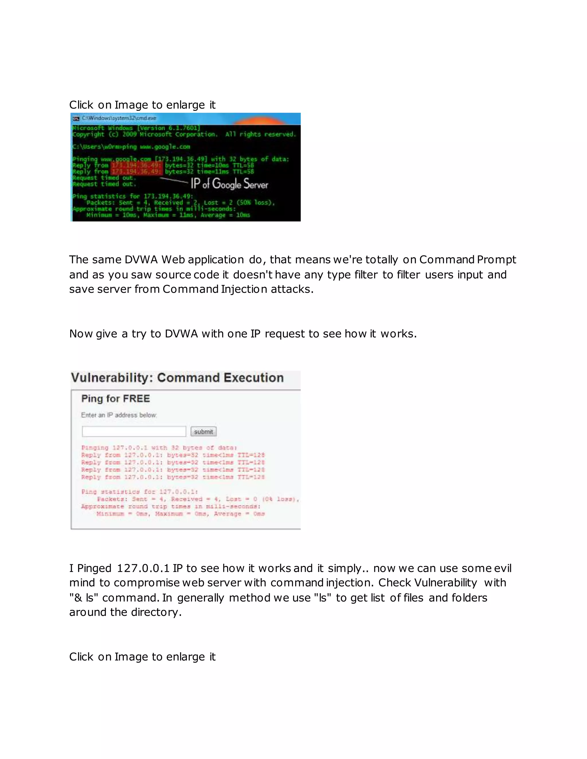 Click on Image to enlarge it
The same DVWA Web application do, that means we're totally on Command Prompt
and as you saw source code it doesn't have any type filter to filter users input and
save server from Command Injection attacks.
Now give a try to DVWA with one IP request to see how it works.
I Pinged 127.0.0.1 IP to see how it works and it simply.. now we can use some evil
mind to compromise web server with command injection. Check Vulnerability with
"& ls" command. In generally method we use "ls" to get list of files and folders
around the directory.
Click on Image to enlarge it
 