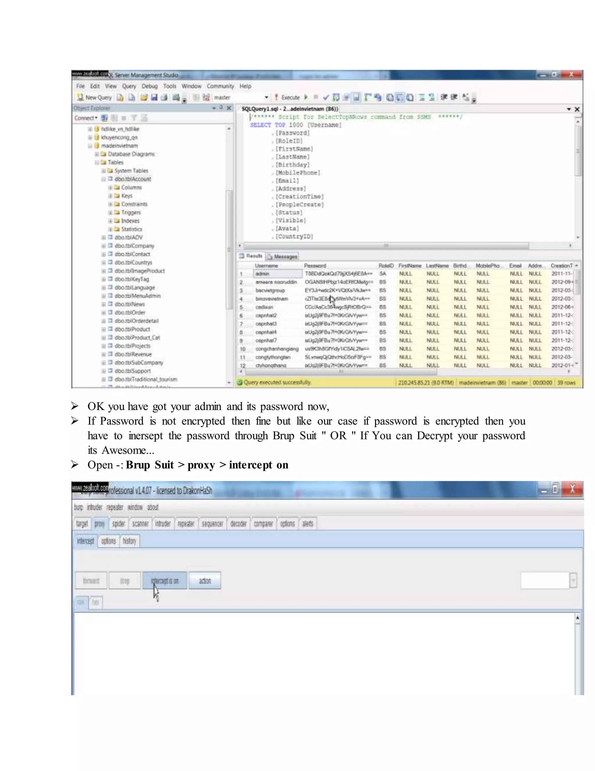  OK you have got your admin and its password now,
 If Password is not encrypted then fine but like our case if password is encrypted then you
have to inersept the password through Brup Suit " OR " If You can Decrypt your password
its Awesome...
 Open -: Brup Suit > proxy > intercept on
 
