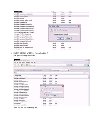  ENTER STRING VALUE : <?php phpinfo(); ?>
It is general.useragent.override
After it u will see something like :
 
