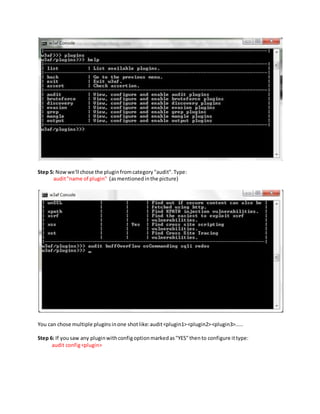 Step 5: Nowwe'll chose the pluginfromcategory"audit".Type:
audit"name of plugin" (asmentionedinthe picture)
You can chose multiple pluginsinone shotlike:audit<plugin1><plugin2><plugin3>.....
Step 6: If yousaw any pluginwithconfigoptionmarkedas"YES"thento configure ittype:
audit config<plugin>
 