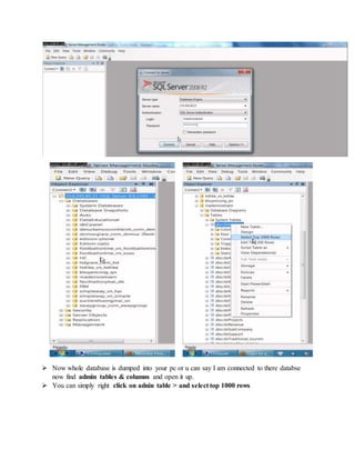  Now whole database is dumped into your pc or u can say I am connected to there databse
now find admin tables & columns and open it up.
 You can simply right click on adnin table > and select top 1000 rows
 