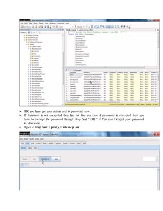  OK you have got your admin and its password now,
 If Password is not encrypted then fine but like our case if password is encrypted then you
have to inersept the password through Brup Suit " OR " If You can Decrypt your password
its Awesome...
 Open -: Brup Suit > proxy > intercept on
 