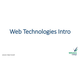 Web Technologies Intro 
Lecturer: Owen Funnell 
 