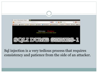 Sql injection is a very tedious process that requires
consistency and patience from the side of an attacker.
 