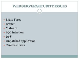 WEBSERVERSECURITYISSUES
 Brute Force
 Botnet
 Malware
 SQL injection
 DoS
 Unpatched application
 Careless Users
 