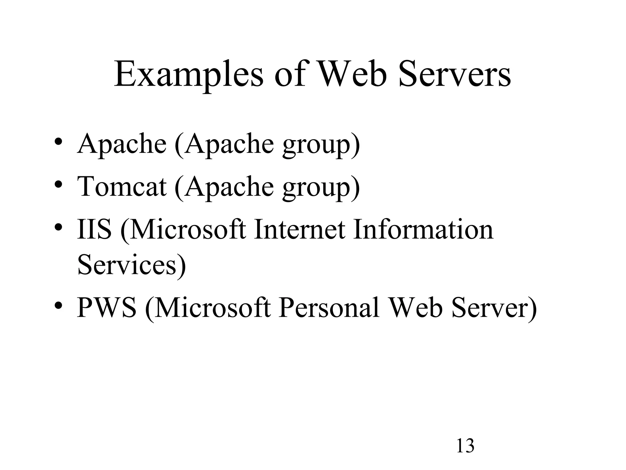 13
Examples of Web Servers
• Apache (Apache group)
• Tomcat (Apache group)
• IIS (Microsoft Internet Information
Services)
• PWS (Microsoft Personal Web Server)
 