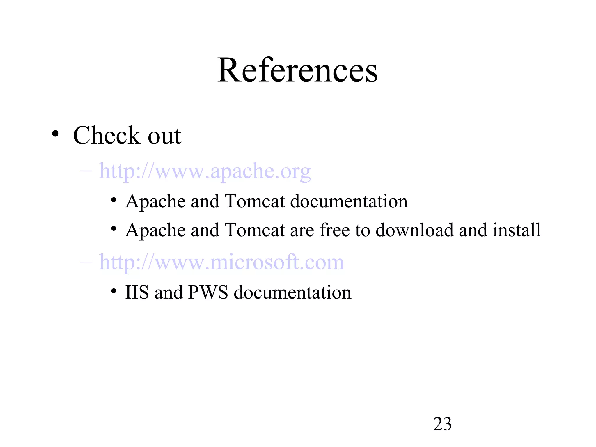 23
References
• Check out
– http://www.apache.org
• Apache and Tomcat documentation
• Apache and Tomcat are free to download and install
– http://www.microsoft.com
• IIS and PWS documentation
 