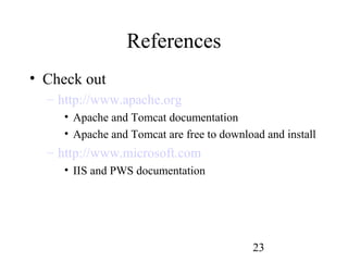 23
References
• Check out
– http://www.apache.org
• Apache and Tomcat documentation
• Apache and Tomcat are free to download and install
– http://www.microsoft.com
• IIS and PWS documentation
 