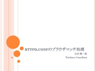 HTTPD.CONFのブラウザマッチ処理
                    石田 精一郎
             Twitter: @sechiro
 