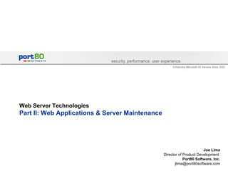 Web Server Technologies Part II: Web Applications & Server Maintenance  Joe Lima Director of Product Development  Port80 Software, Inc. [email_address] 