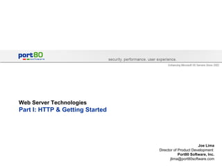 Web Server Technologies Part I: HTTP & Getting Started Joe Lima Director of Product Development  Port80 Software, Inc. [email_address] 