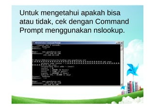 Untuk mengetahui apakah bisa
atau tidak, cek dengan Command
Prompt menggunakan nslookup.
 